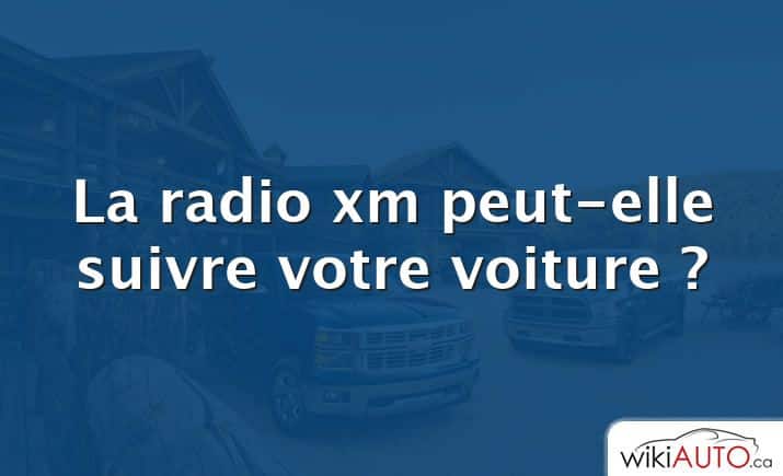 La radio xm peut-elle suivre votre voiture ?